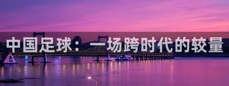 中国足球：一场跨时代的较量