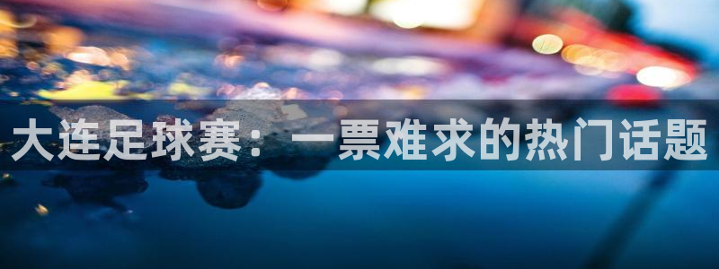  大连足球赛：一票难求的热门话题