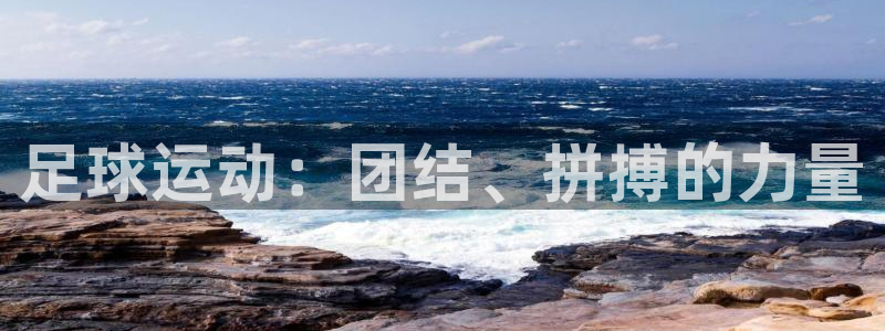 足球运动：团结、拼搏的力量