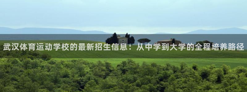 米兰体育.：武汉体育运动学校的最新招生信息：从中学到大学的全程培养路径
