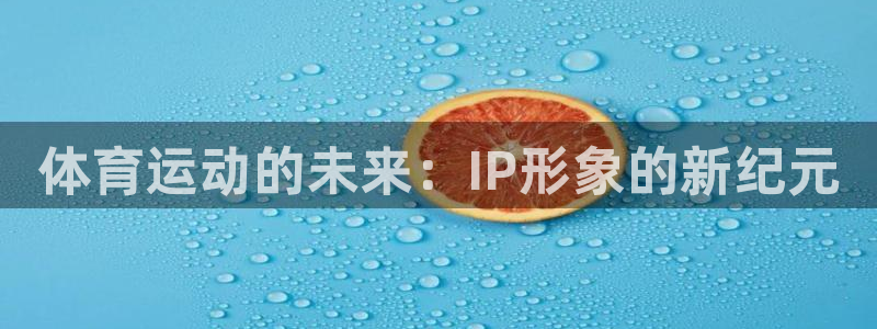米兰体育网页版登录：体育运动的未来：IP形象的新纪元