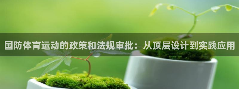 米兰体育：国防体育运动的政策和法规审批：从顶层设计到实践应用