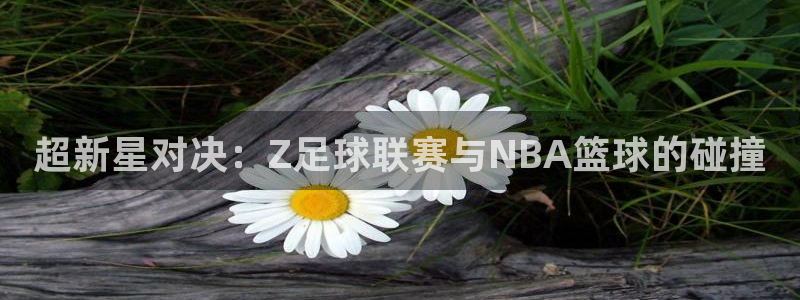 超新星对决：Z足球联赛与NBA篮球的