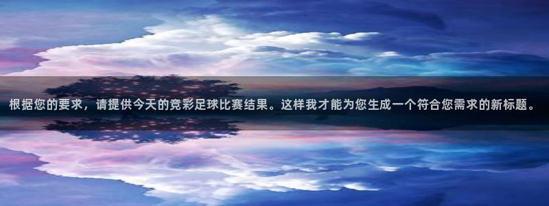 根据您的要求，请提供今天的竞彩足球比